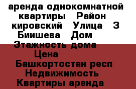 аренда однокомнатной квартиры › Район ­ кировский › Улица ­ З.Биишева › Дом ­ 3 › Этажность дома ­ 4 › Цена ­ 14 000 - Башкортостан респ. Недвижимость » Квартиры аренда   